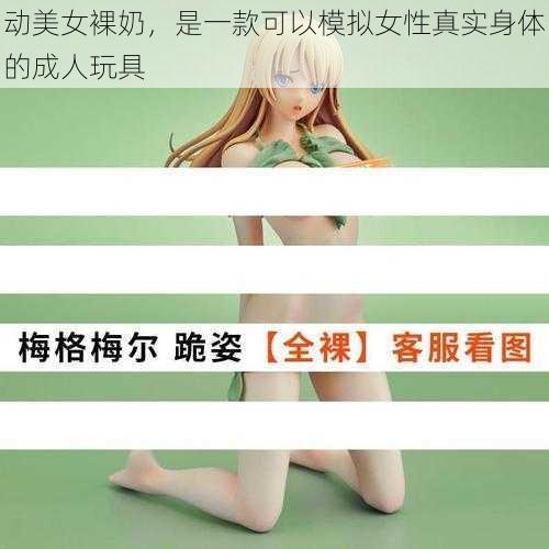 动美女裸奶，是一款可以模拟女性真实身体的成人玩具