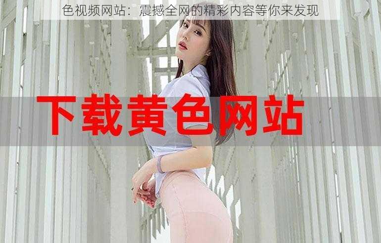 色视频网站：震撼全网的精彩内容等你来发现