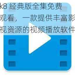 k8 经典版全集免费观看，一款提供丰富影视资源的视频播放软件