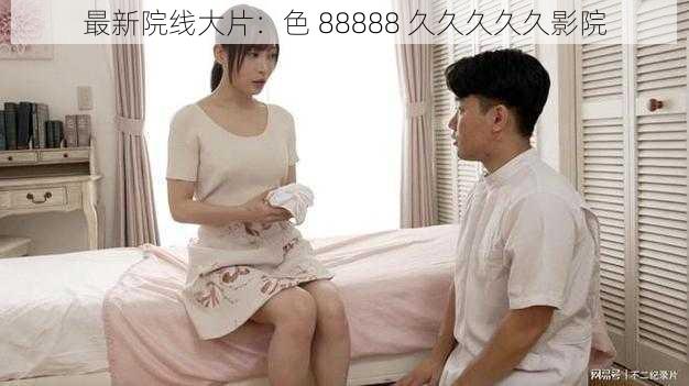 最新院线大片：色 88888 久久久久久影院