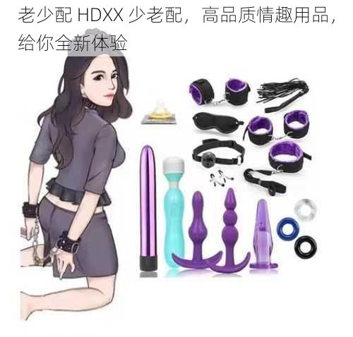 老少配 HDXX 少老配，高品质情趣用品，给你全新体验