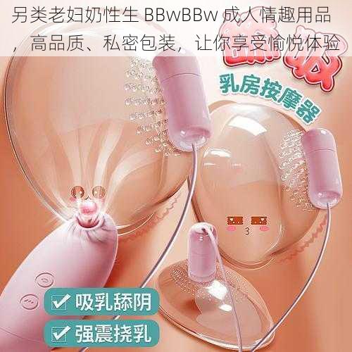 另类老妇奶性生 BBwBBw 成人情趣用品，高品质、私密包装，让你享受愉悦体验