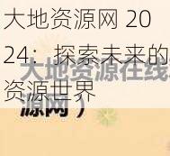 大地资源网 2024：探索未来的资源世界