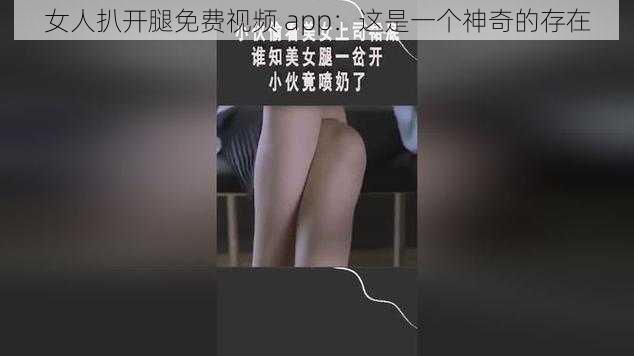 女人扒开腿免费视频 app：这是一个神奇的存在