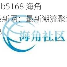 hjb5168 海角最新网：最新潮流聚集地