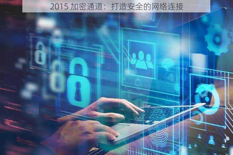 2015 加密通道：打造安全的网络连接