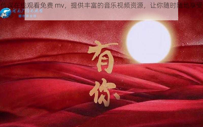 传谋在线观看免费 mv，提供丰富的音乐视频资源，让你随时随地享受精彩