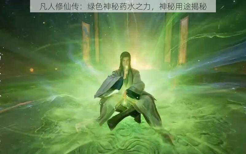 凡人修仙传：绿色神秘药水之力，神秘用途揭秘