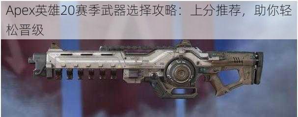 Apex英雄20赛季武器选择攻略：上分推荐，助你轻松晋级