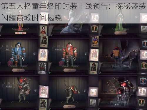 第五人格童年烙印时装上线预告：探秘盛装闪耀商城时间揭晓