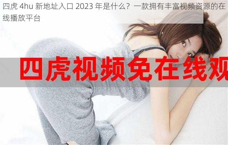 四虎 4hu 新地址入口 2023 年是什么？一款拥有丰富视频资源的在线播放平台