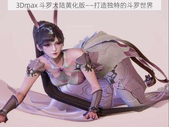 3Dmax 斗罗大陆黄化版——打造独特的斗罗世界