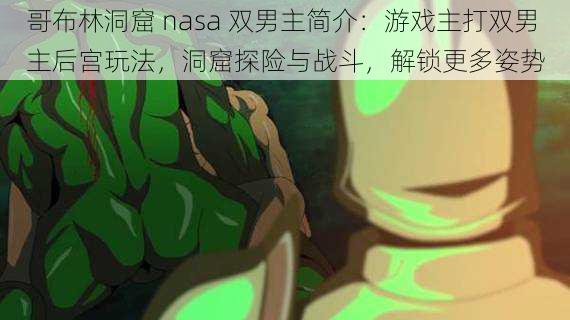 哥布林洞窟 nasa 双男主简介：游戏主打双男主后宫玩法，洞窟探险与战斗，解锁更多姿势