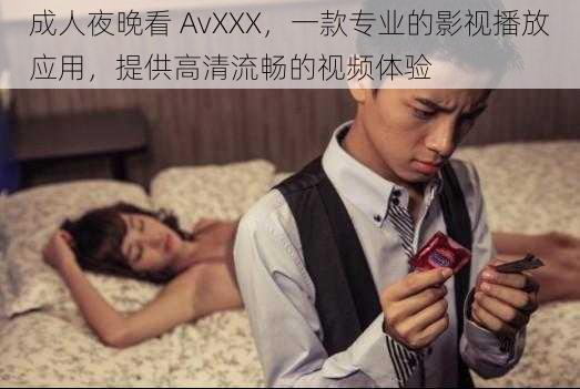 成人夜晚看 AvXXX，一款专业的影视播放应用，提供高清流畅的视频体验