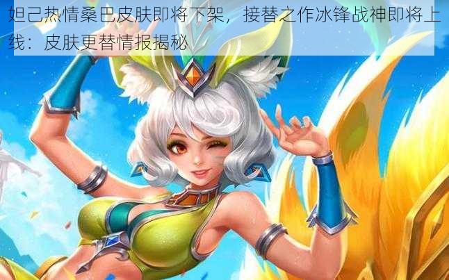 妲己热情桑巴皮肤即将下架，接替之作冰锋战神即将上线：皮肤更替情报揭秘