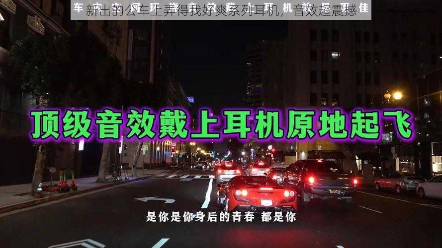 新出的公车上弄得我好爽系列耳机，音效超震撼