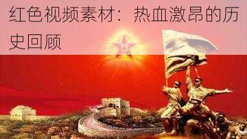 红色视频素材：热血激昂的历史回顾