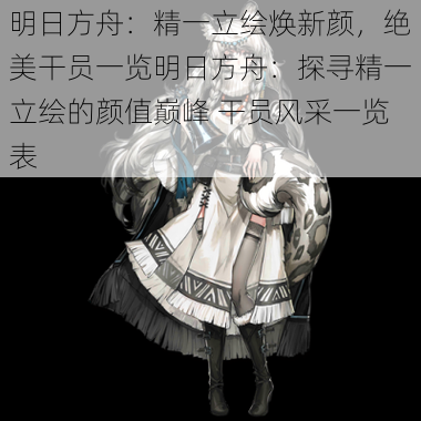 明日方舟：精一立绘焕新颜，绝美干员一览明日方舟：探寻精一立绘的颜值巅峰 干员风采一览表