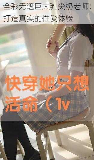 全彩无遮巨大乳尖奶老师：打造真实的性爱体验