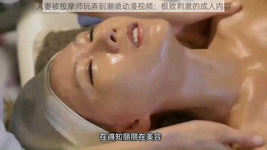 人妻被按摩师玩弄到潮喷动漫视频：极致刺激的成人内容