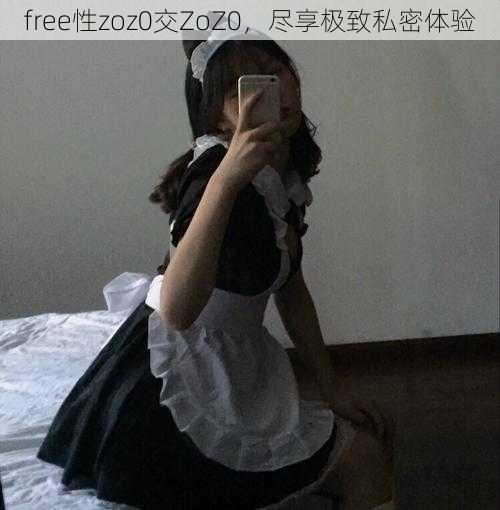 free性zoz0交ZoZ0，尽享极致私密体验