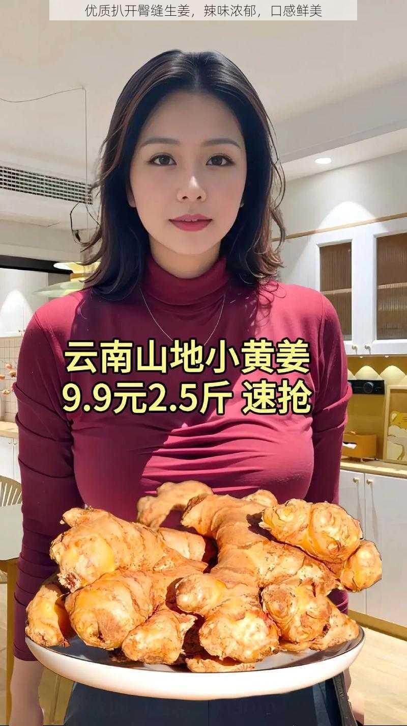 优质扒开臀缝生姜，辣味浓郁，口感鲜美