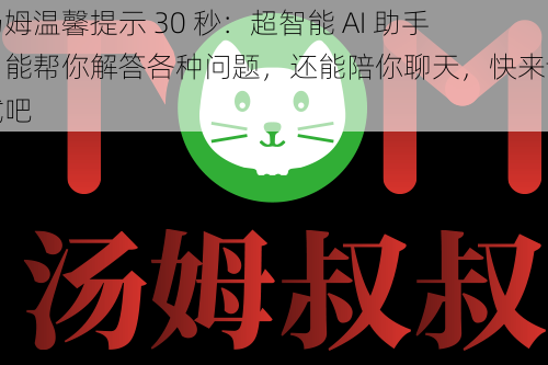 汤姆温馨提示 30 秒：超智能 AI 助手，能帮你解答各种问题，还能陪你聊天，快来试试吧