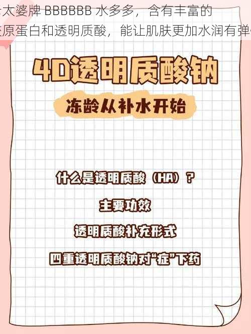 老太婆牌 BBBBBB 水多多，含有丰富的胶原蛋白和透明质酸，能让肌肤更加水润有弹性
