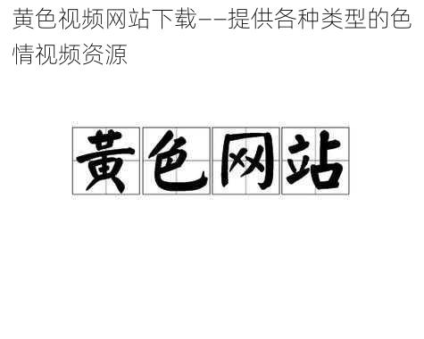 黄色视频网站下载——提供各种类型的色情视频资源