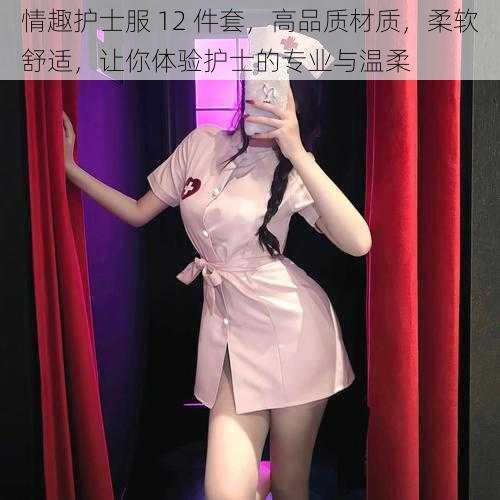 情趣护士服 12 件套，高品质材质，柔软舒适，让你体验护士的专业与温柔