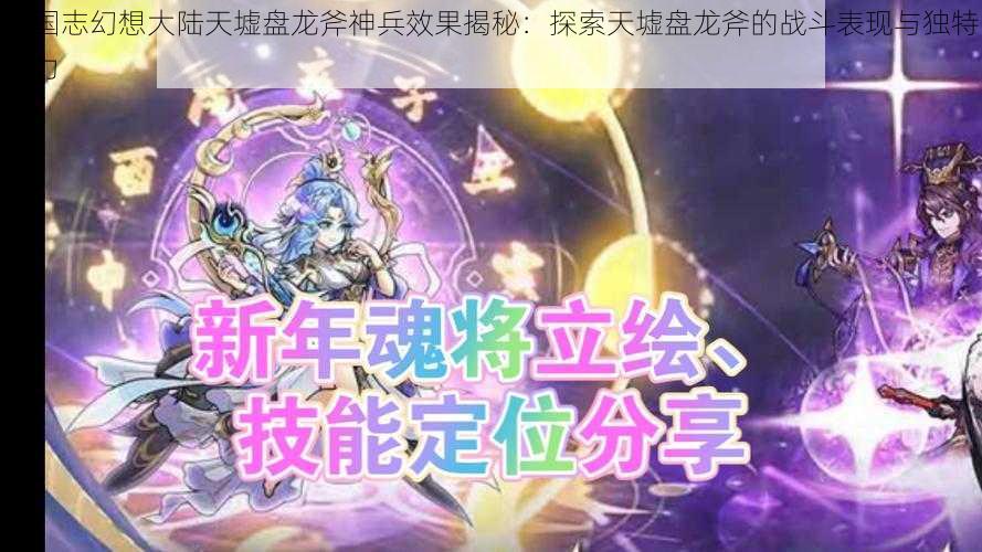 三国志幻想大陆天墟盘龙斧神兵效果揭秘：探索天墟盘龙斧的战斗表现与独特魅力