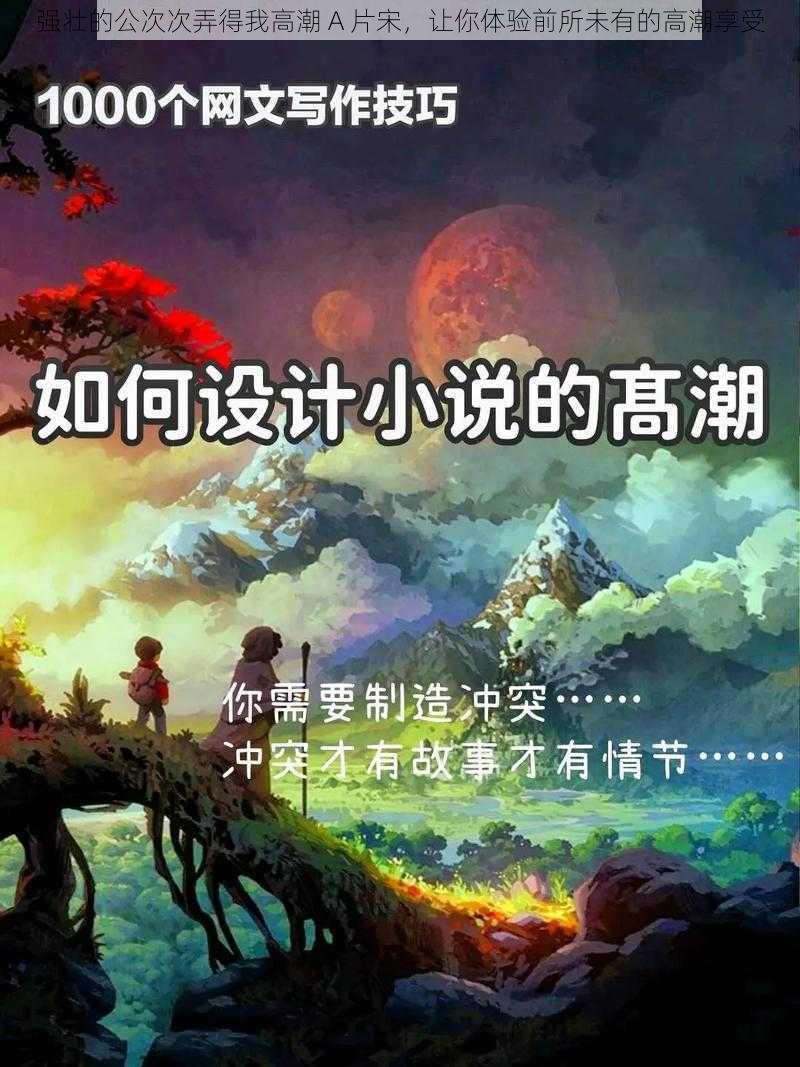 强壮的公次次弄得我高潮 A 片宋，让你体验前所未有的高潮享受