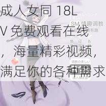 成人女同 18LV 免费观看在线，海量精彩视频，满足你的各种需求