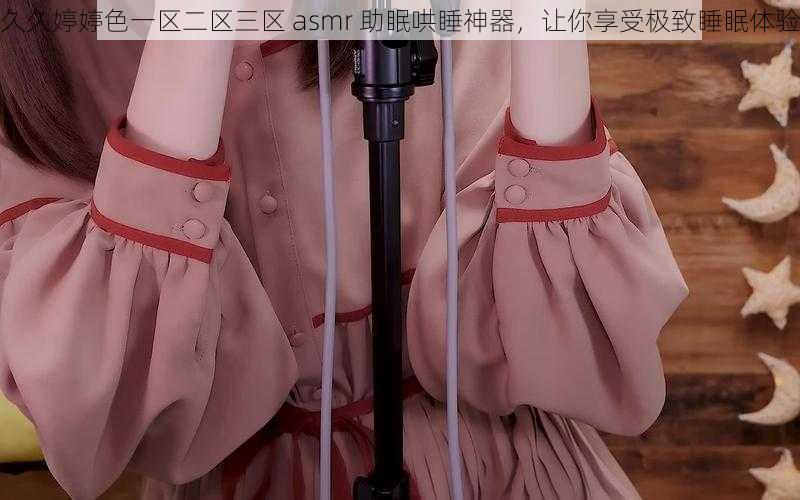 久久婷婷色一区二区三区 asmr 助眠哄睡神器，让你享受极致睡眠体验