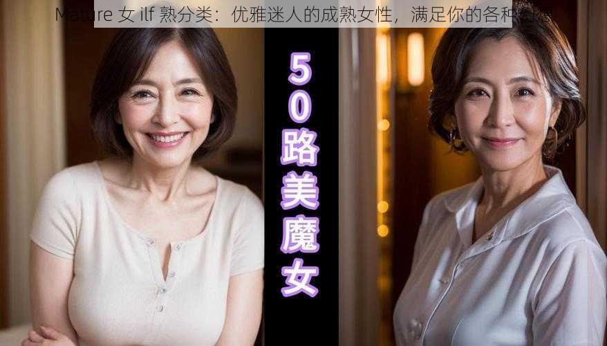 Mature 女 ilf 熟分类：优雅迷人的成熟女性，满足你的各种幻想