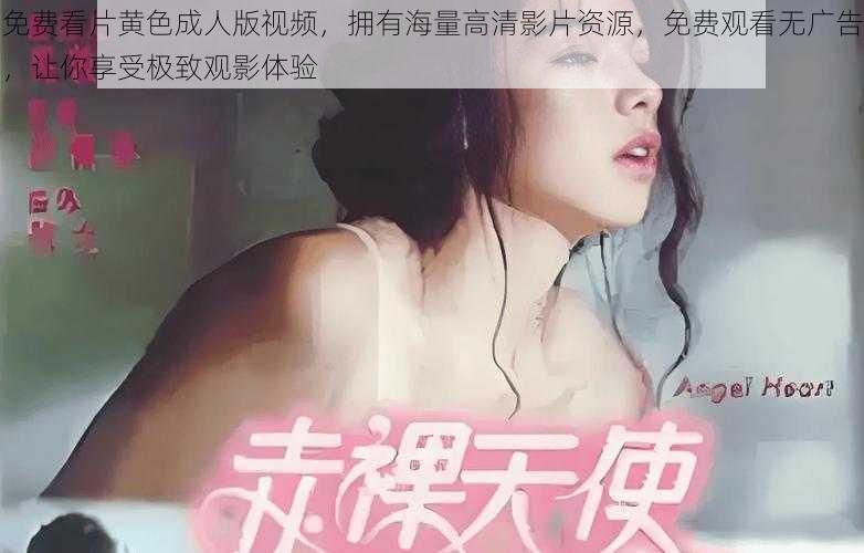 免费看片黄色成人版视频，拥有海量高清影片资源，免费观看无广告，让你享受极致观影体验