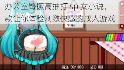 办公室臀撅高抽打 sp 女小说，一款让你体验刺激快感的成人游戏