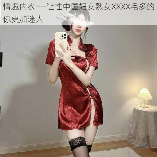 情趣内衣——让性中国妇女熟女XXXX毛多的你更加迷人