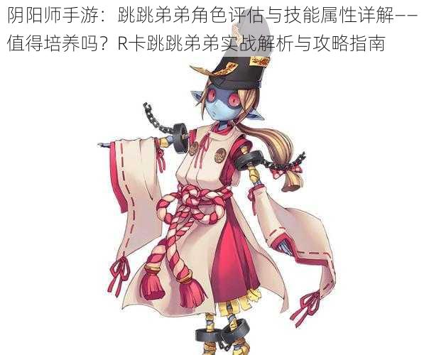 阴阳师手游：跳跳弟弟角色评估与技能属性详解——值得培养吗？R卡跳跳弟弟实战解析与攻略指南