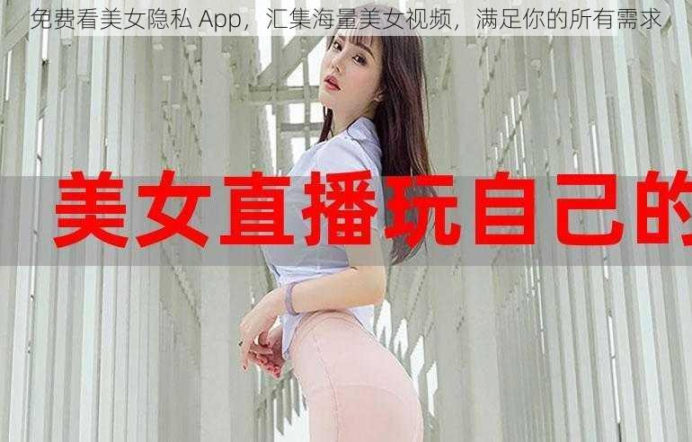 免费看美女隐私 App，汇集海量美女视频，满足你的所有需求