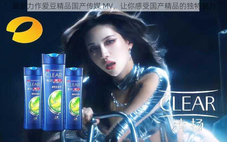 最新力作爱豆精品国产传媒 MV，让你感受国产精品的独特魅力