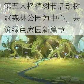 第五人格植树节活动树冠森林公园为中心，共筑绿色家园新篇章