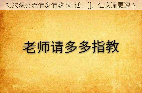 初次深交流请多请教 58 话：[]，让交流更深入