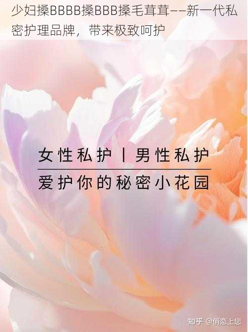 少妇搡BBBB搡BBB搡毛茸茸——新一代私密护理品牌，带来极致呵护