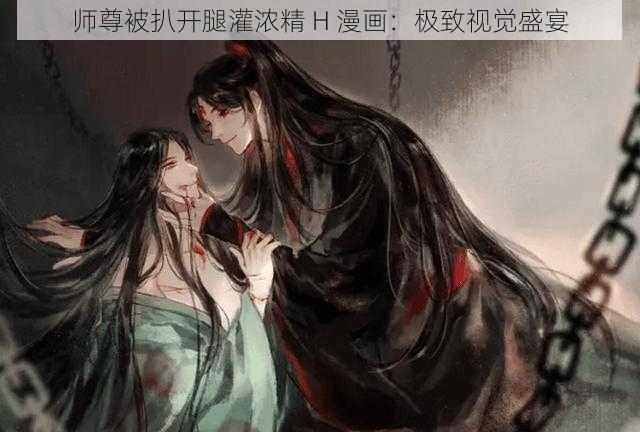 师尊被扒开腿灌浓精 H 漫画：极致视觉盛宴