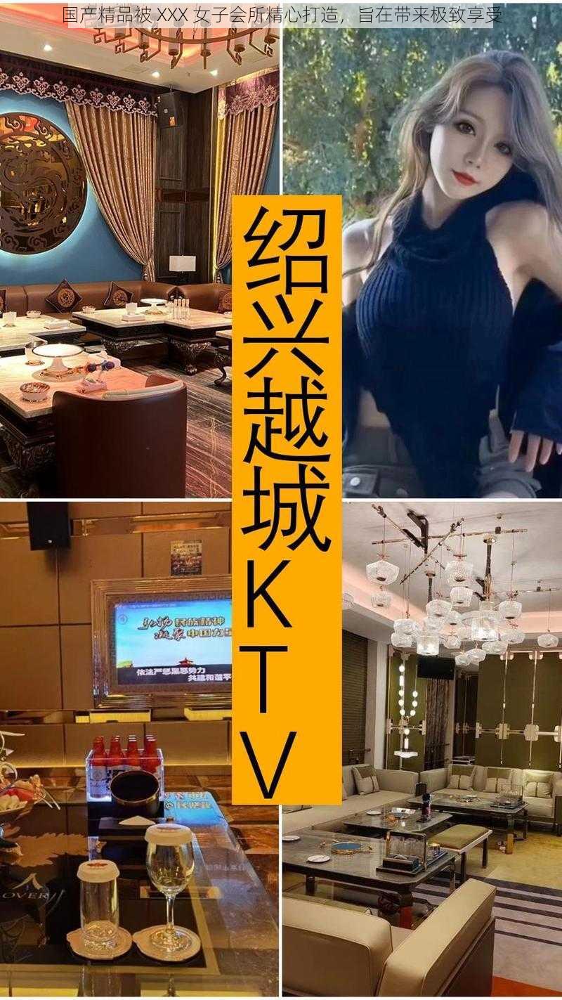 国产精品被 XXX 女子会所精心打造，旨在带来极致享受