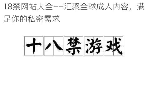 18禁网站大全——汇聚全球成人内容，满足你的私密需求