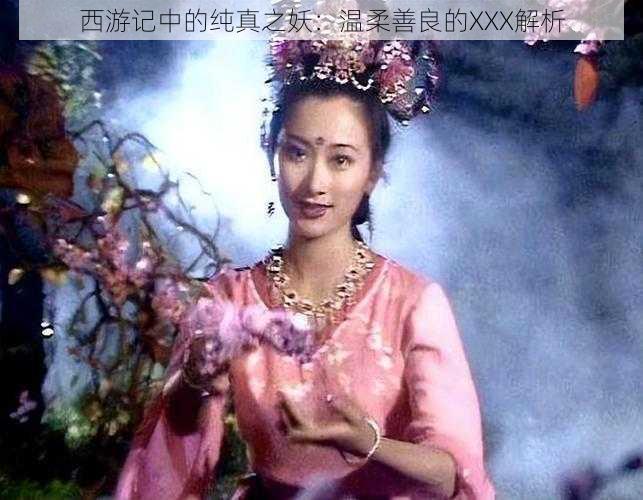 西游记中的纯真之妖：温柔善良的XXX解析