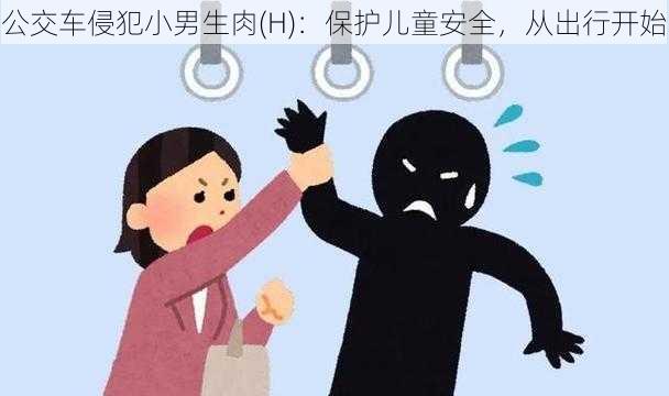 公交车侵犯小男生肉(H)：保护儿童安全，从出行开始