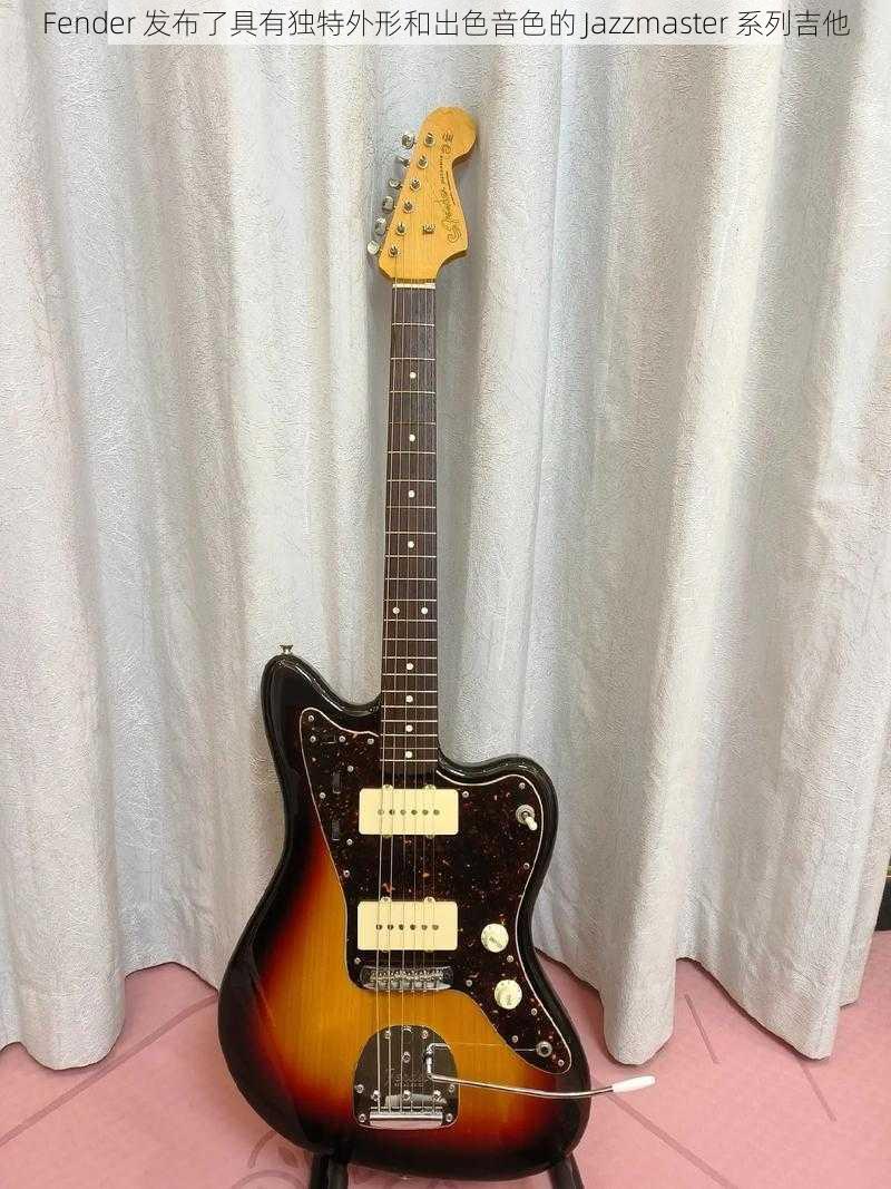 Fender 发布了具有独特外形和出色音色的 Jazzmaster 系列吉他